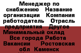 Менеджер по снабжению › Название организации ­ Компания-работодатель › Отрасль предприятия ­ Другое › Минимальный оклад ­ 1 - Все города Работа » Вакансии   . Ростовская обл.,Каменск-Шахтинский г.